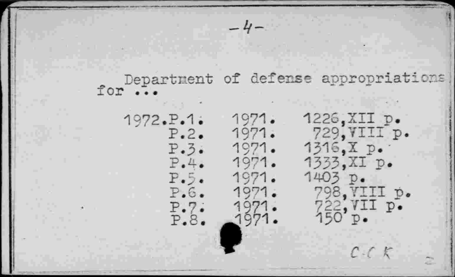 ﻿F					 Department of defense anpronriations. for ... 1972.P.1.	1971.	1226,XII p. P.2.	1971.	729,VIII	p. P.3.	1971.	1316,2 p. P.4.	1971.	1353,XI p. P.3.	1971.	1403 P. P.6.	1971.	798,VIII	t>. P.7.	1971.	722,VII p*. P.8.	^1971.	15O’p. ■ c c K 			 	.